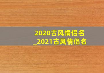 2020古风情侣名_2021古风情侣名